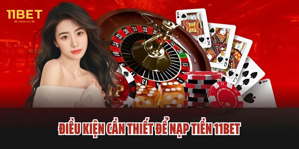 Điều Kiện Cần Thiết Để Nạp Tiền 11Bet